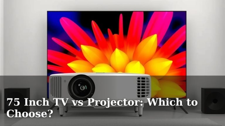 75 Inch TV vs Projector: Which to Choose?